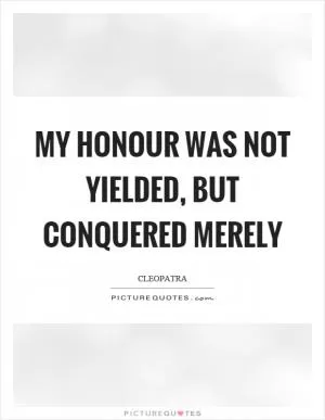My honour was not yielded, but conquered merely Picture Quote #1