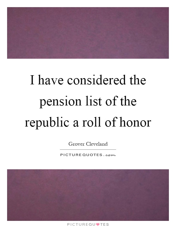 I have considered the pension list of the republic a roll of honor Picture Quote #1