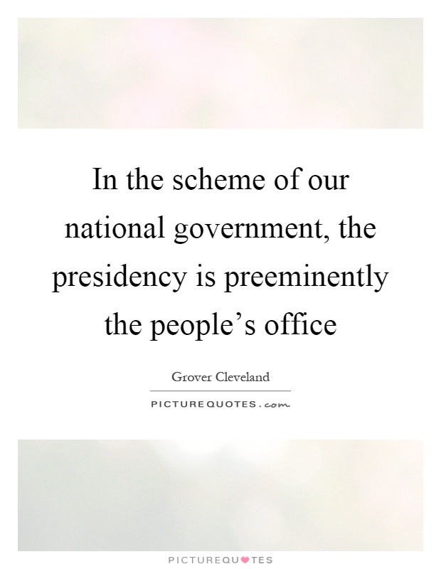 In the scheme of our national government, the presidency is preeminently the people's office Picture Quote #1
