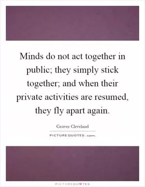 Minds do not act together in public; they simply stick together; and when their private activities are resumed, they fly apart again Picture Quote #1