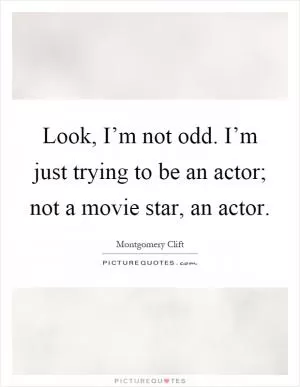 Look, I’m not odd. I’m just trying to be an actor; not a movie star, an actor Picture Quote #1