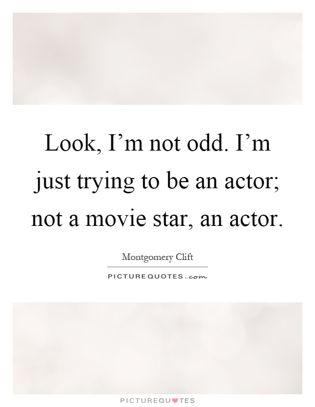 Look, I'm not odd. I'm just trying to be an actor; not a movie star, an actor Picture Quote #1