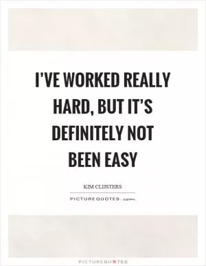 I’ve worked really hard, but it’s definitely not been easy Picture Quote #1