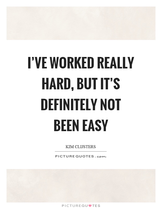 I've worked really hard, but it's definitely not been easy Picture Quote #1