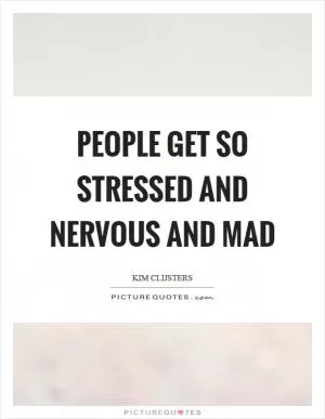 People get so stressed and nervous and mad Picture Quote #1