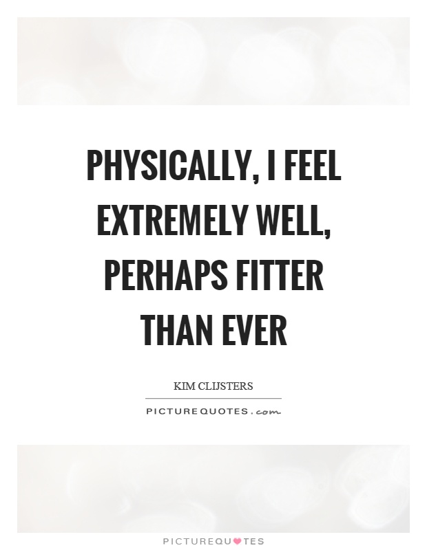 Physically, I feel extremely well, perhaps fitter than ever Picture Quote #1