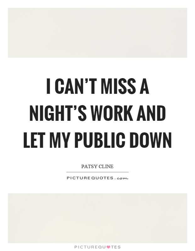 I can't miss a night's work and let my public down Picture Quote #1
