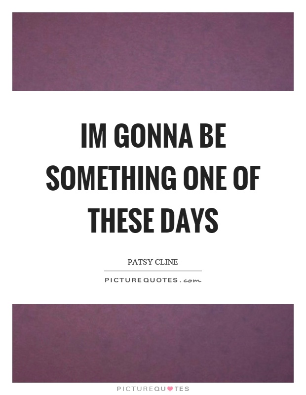Im gonna be something one of these days Picture Quote #1