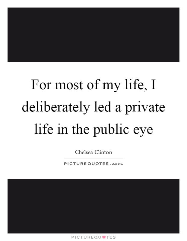 For most of my life, I deliberately led a private life in the public eye Picture Quote #1