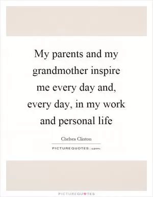 My parents and my grandmother inspire me every day and, every day, in my work and personal life Picture Quote #1