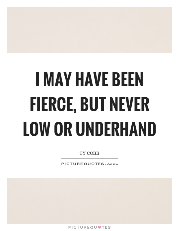I may have been fierce, but never low or underhand Picture Quote #1