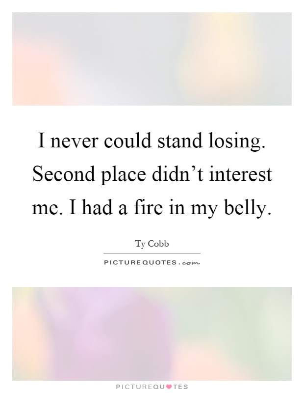 I never could stand losing. Second place didn't interest me. I had a fire in my belly Picture Quote #1