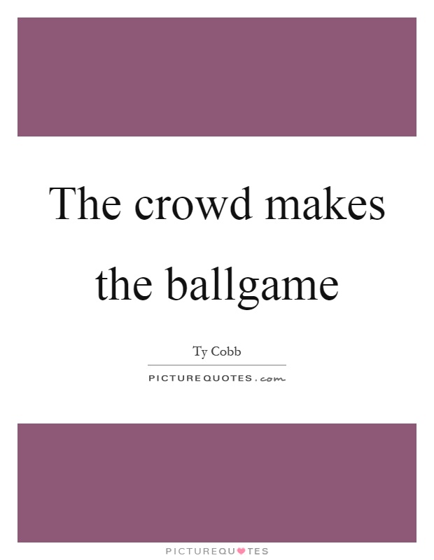 The crowd makes the ballgame Picture Quote #1