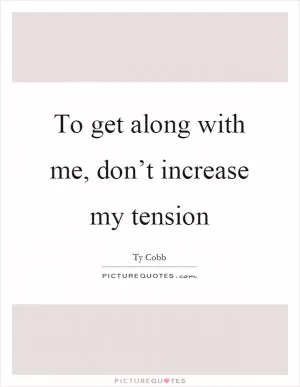 To get along with me, don’t increase my tension Picture Quote #1
