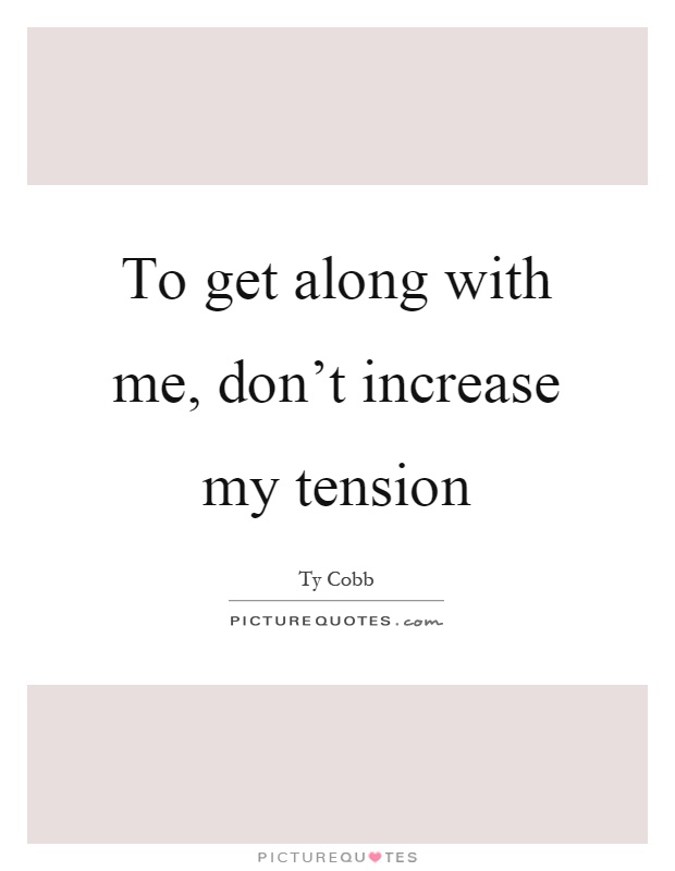 To get along with me, don't increase my tension Picture Quote #1