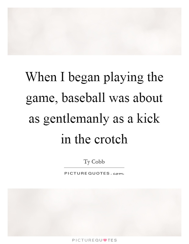 When I began playing the game, baseball was about as gentlemanly as a kick in the crotch Picture Quote #1