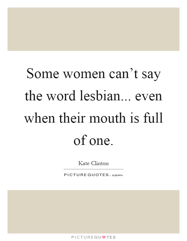 Some women can't say the word lesbian... even when their mouth is full of one Picture Quote #1