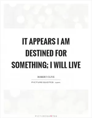 It appears I am destined for something; I will live Picture Quote #1