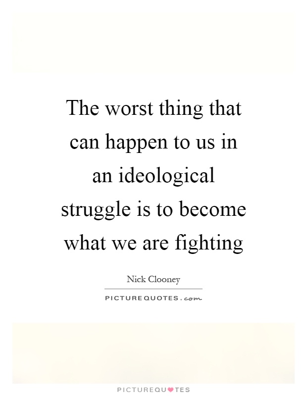 The worst thing that can happen to us in an ideological struggle is to become what we are fighting Picture Quote #1