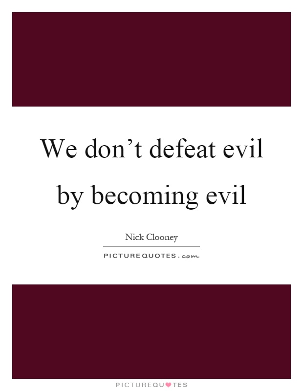 We don't defeat evil by becoming evil Picture Quote #1