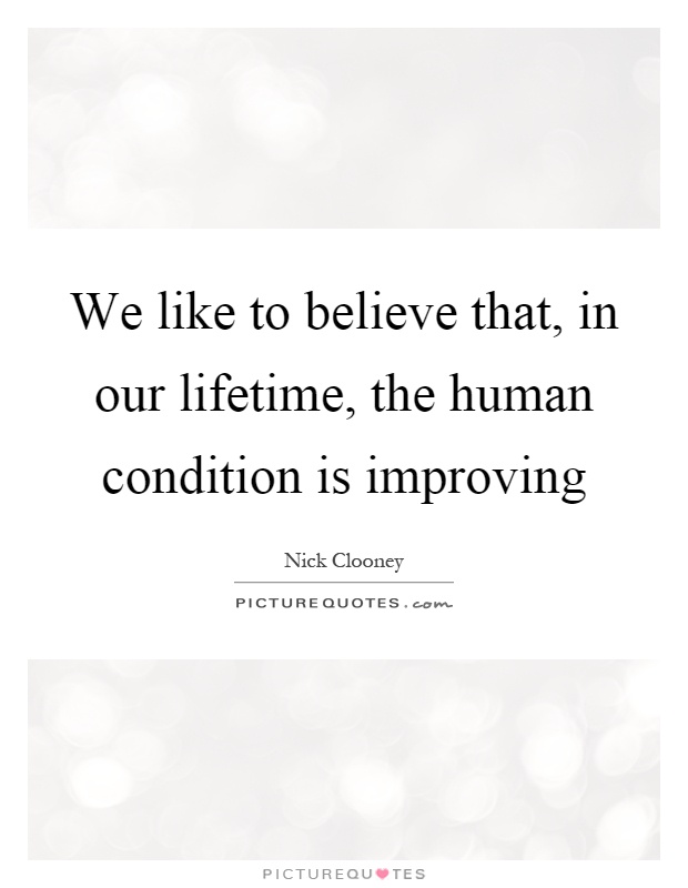 We like to believe that, in our lifetime, the human condition is improving Picture Quote #1