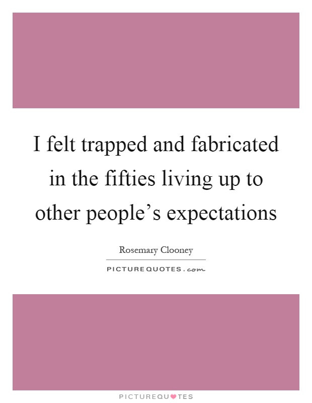 I felt trapped and fabricated in the fifties living up to other people's expectations Picture Quote #1