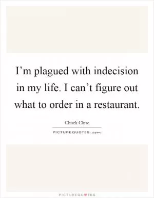 I’m plagued with indecision in my life. I can’t figure out what to order in a restaurant Picture Quote #1