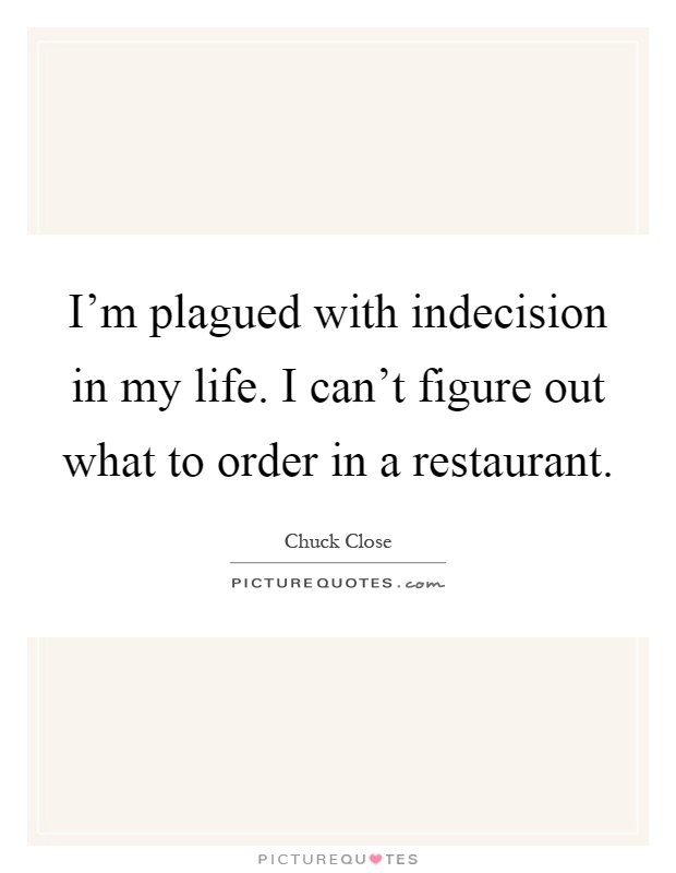 I'm plagued with indecision in my life. I can't figure out what to order in a restaurant Picture Quote #1