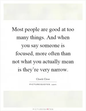 Most people are good at too many things. And when you say someone is focused, more often than not what you actually mean is they’re very narrow Picture Quote #1