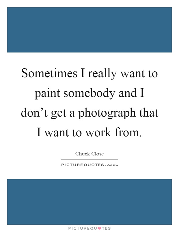Sometimes I really want to paint somebody and I don't get a photograph that I want to work from Picture Quote #1