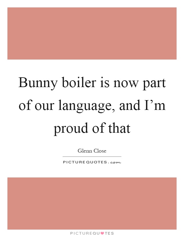 Bunny boiler is now part of our language, and I'm proud of that Picture Quote #1