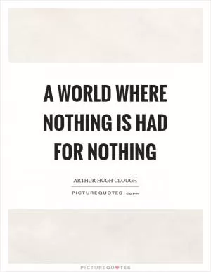 A world where nothing is had for nothing Picture Quote #1
