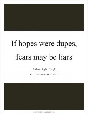 If hopes were dupes, fears may be liars Picture Quote #1