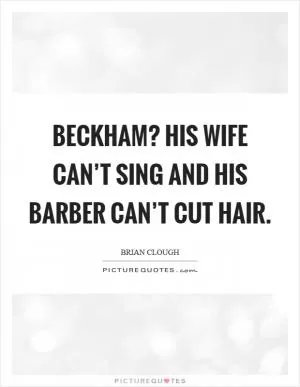 Beckham? His wife can’t sing and his barber can’t cut hair Picture Quote #1