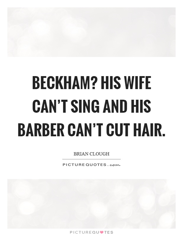 Beckham? His wife can't sing and his barber can't cut hair Picture Quote #1