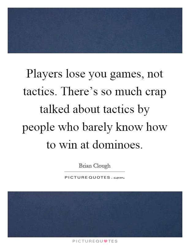 Players lose you games, not tactics. There's so much crap talked about tactics by people who barely know how to win at dominoes Picture Quote #1