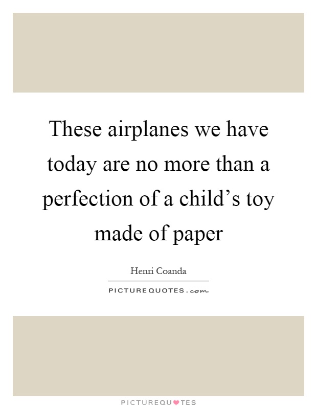 These airplanes we have today are no more than a perfection of a child's toy made of paper Picture Quote #1