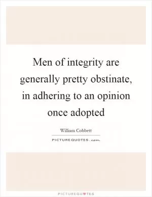 Men of integrity are generally pretty obstinate, in adhering to an opinion once adopted Picture Quote #1