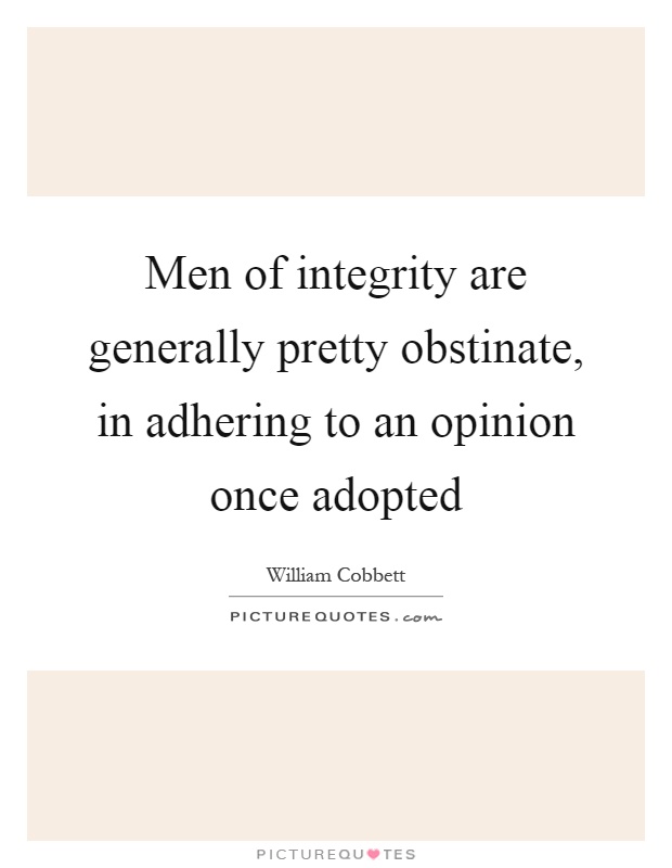 Men of integrity are generally pretty obstinate, in adhering to an opinion once adopted Picture Quote #1