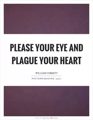 Please your eye and plague your heart Picture Quote #1