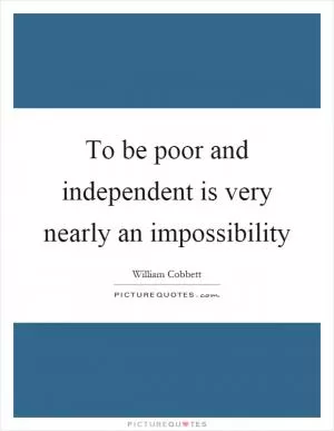 To be poor and independent is very nearly an impossibility Picture Quote #1