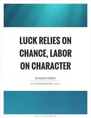 Luck relies on chance, labor on character Picture Quote #1