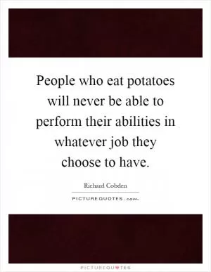 People who eat potatoes will never be able to perform their abilities in whatever job they choose to have Picture Quote #1