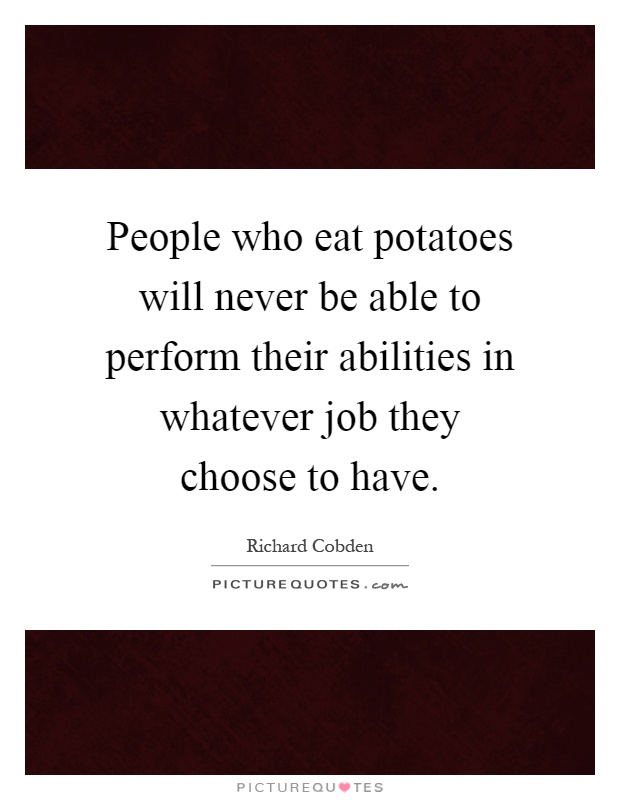 People who eat potatoes will never be able to perform their abilities in whatever job they choose to have Picture Quote #1
