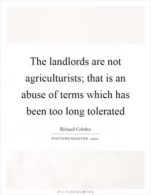 The landlords are not agriculturists; that is an abuse of terms which has been too long tolerated Picture Quote #1