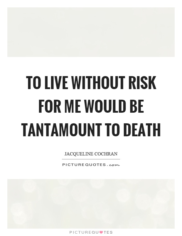 To live without risk for me would be tantamount to death Picture Quote #1