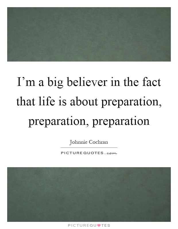 I'm a big believer in the fact that life is about preparation, preparation, preparation Picture Quote #1