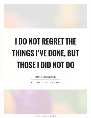 I do not regret the things I’ve done, but those I did not do Picture Quote #1