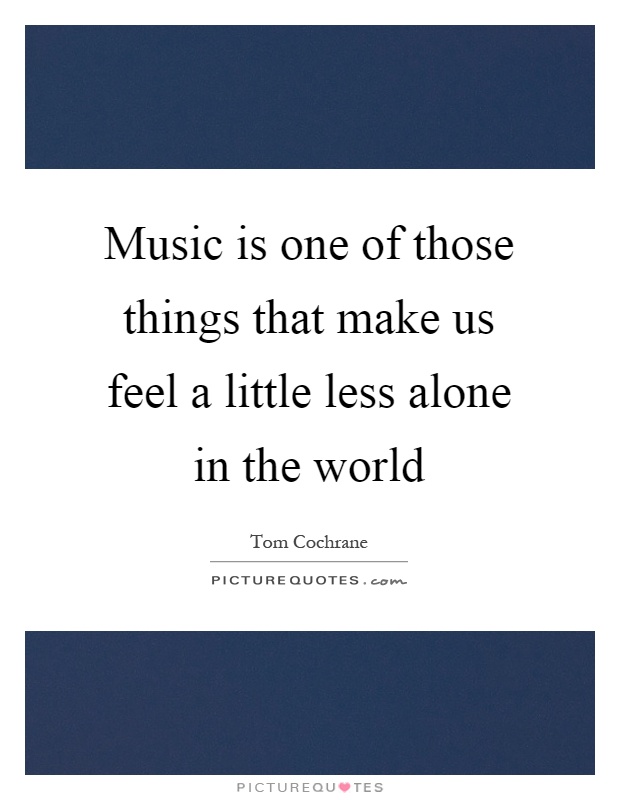 Music is one of those things that make us feel a little less alone in the world Picture Quote #1