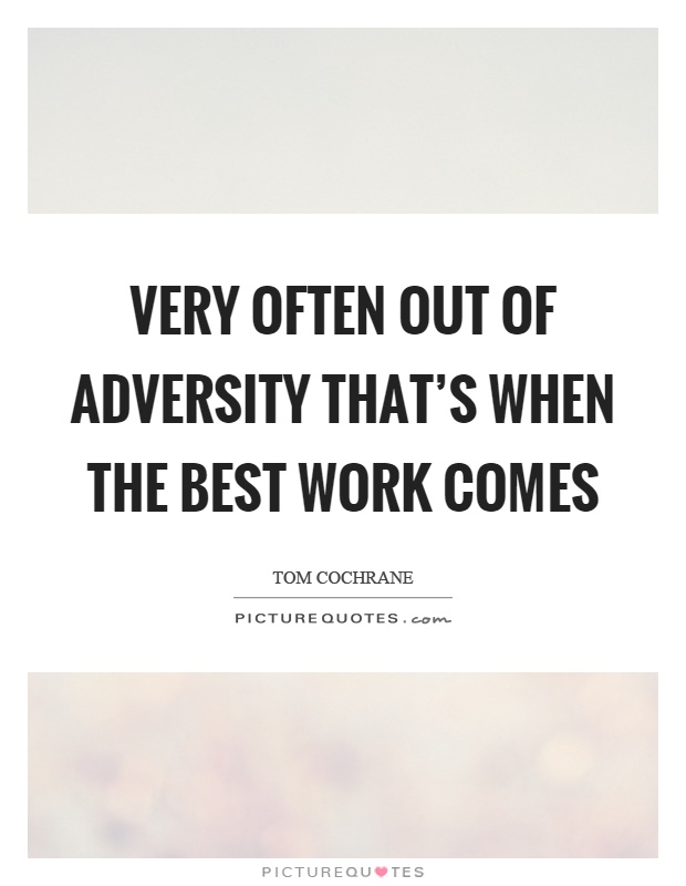 Very often out of adversity that's when the best work comes Picture Quote #1